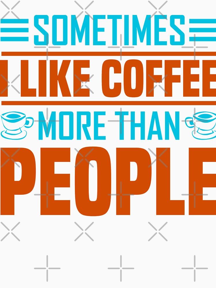 Sometimes I Like Coffee More Than People by WOW TeesAndThings