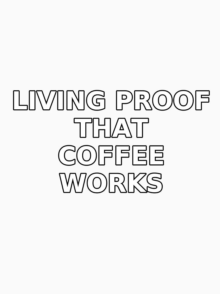 Living Proof That Coffee Works – Funny Coffee Quote T-Shirt by Ammarou