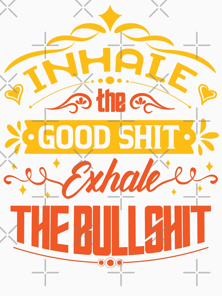 Inhale the good shit, exhale the bullshit. by Beefytee