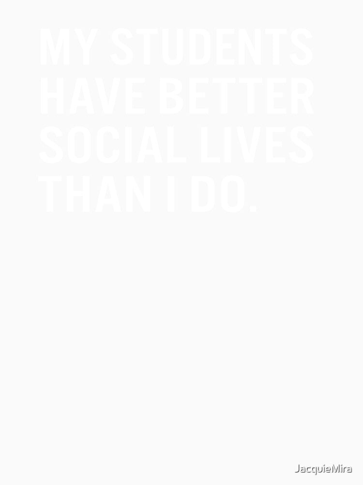 My students  have better  social lives  than I do. by JacquieMira