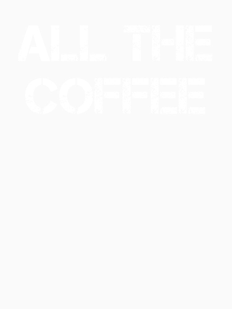 All The Coffee - Caffeine Addict - Funny Coffee - Coffee Gifts - Coffee Addict - Coffee Drinker Gift - Coffee Drinker by Rainwater Merch