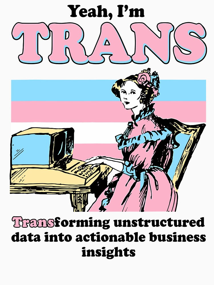 Yeah I'm Trans Transforming Unstructured Data Into Business Data Analyst Transgender Pride by phoebelevine
