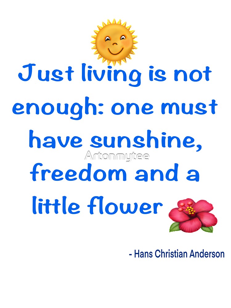 Just living Is not enough one must have sunshine, freedom and a little flower Quote from Hans Christian Anderson by Artonmytee