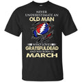 An Old Man Who Loves Grateful Dead And Was Born In March Shirt, Hoodie, Tank