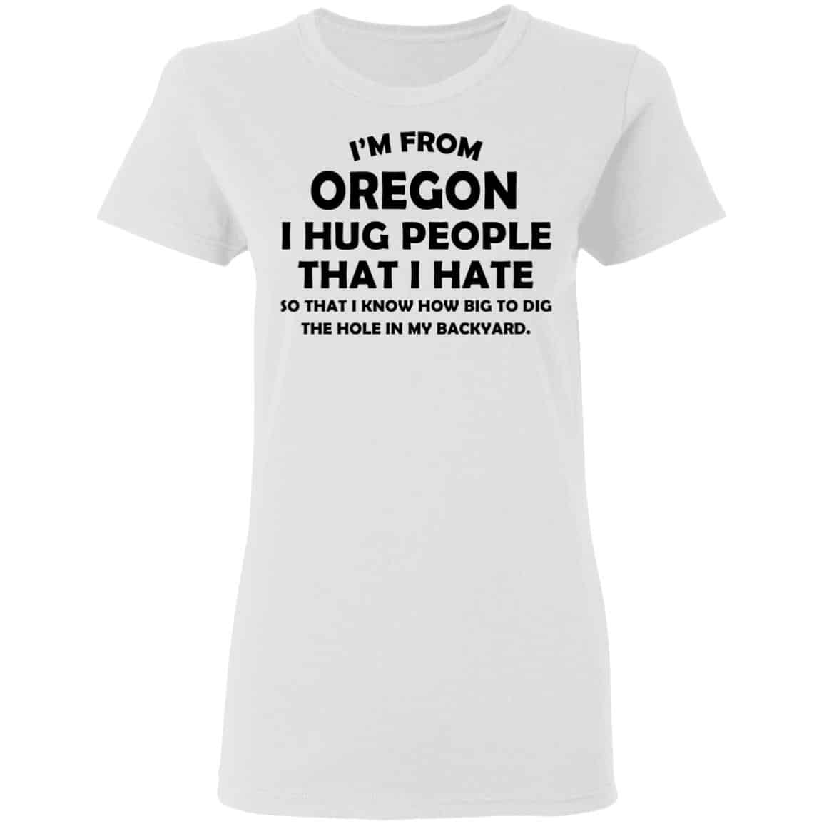 I’m From Oregon I Hug People That I Hate Shirt, Hoodie, Tank