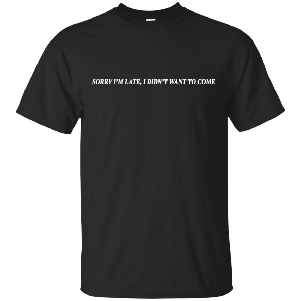 Sorry I’m Late I Didn’t Want To Come T-Shirts, Hoodie, Tank