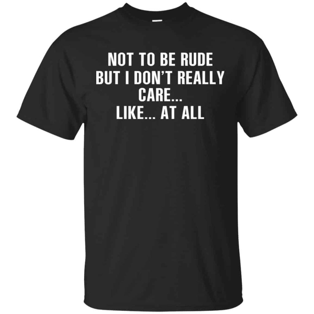 Not To Be Rude But I Don’t Really Care … Like At All Shirt, Hoodie, Tank
