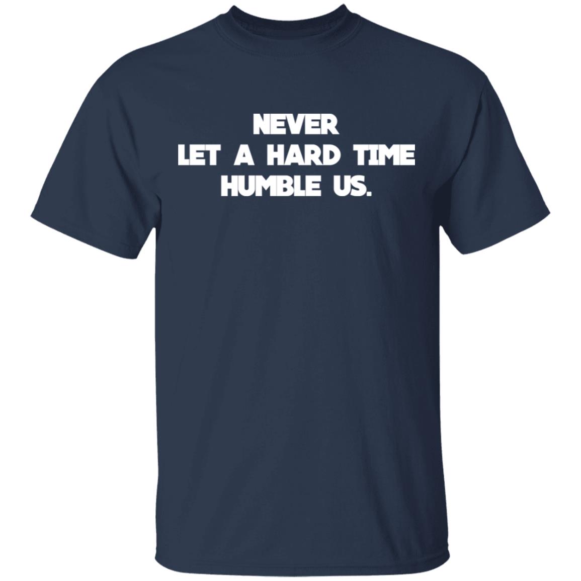 Never Let A Hard Time Humble Us Shirt, Hoodie, Tank