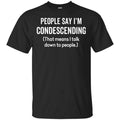 People Say I’m Condescending That Means I Talk Down To People Shirt, Hoodie, Tank
