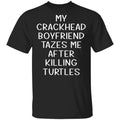My Crackhead Boyfriend Tazes Me After Killing Turtles Shirt, Hoodie, Tank