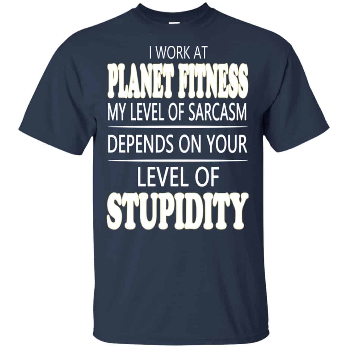I Work At Planet Fitness My Level Of Sarcasm Depends On Your Level Of Stupidity T-Shirts, Hoodie, Tank