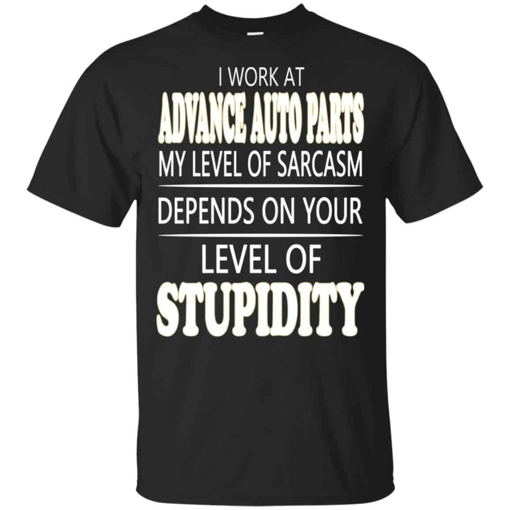 I Work At Advance Auto Parts My Level Of Sarcasm Depends On Your Level Of Stupidity T-Shirts, Hoodie, Tank