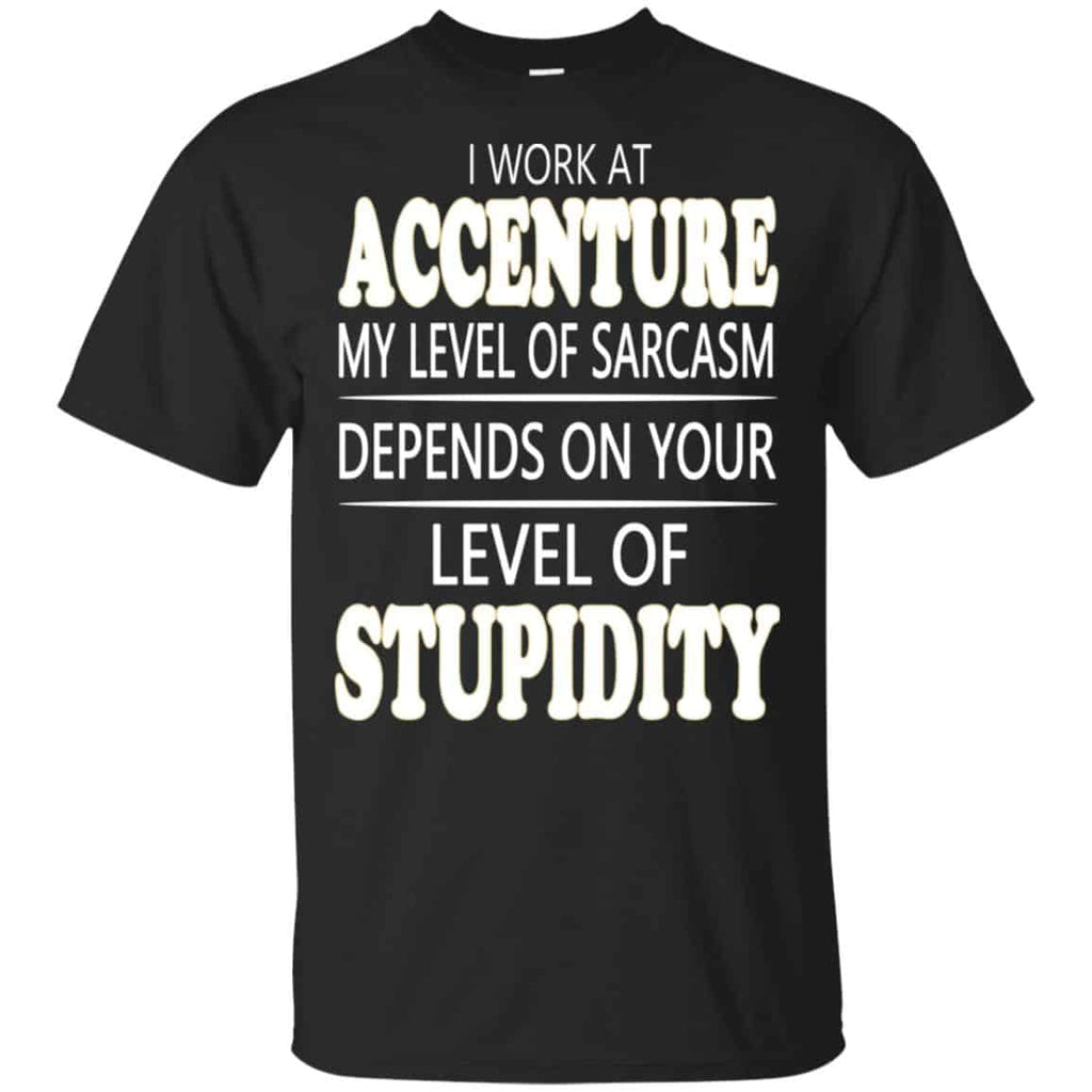 I Work At Accenture My Level Of Sarcasm Depends On Your Level Of Stupidity T-Shirts, Hoodie, Tank