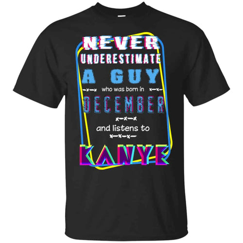 A Guy Who Was Born In December And Listens To Kanye West T-Shirts, Hoodie, Tank