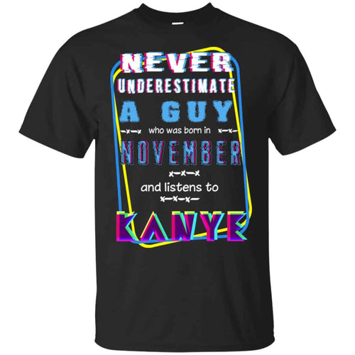 A Guy Who Was Born In November And Listens To Kanye West T-Shirts, Hoodie, Tank