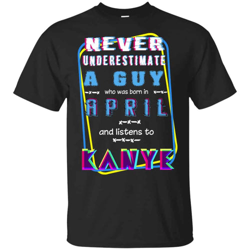 A Guy Who Was Born In April And Listens To Kanye West T-Shirts, Hoodie, Tank