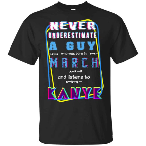 A Guy Who Was Born In March And Listens To Kanye West T-Shirts, Hoodie, Tank