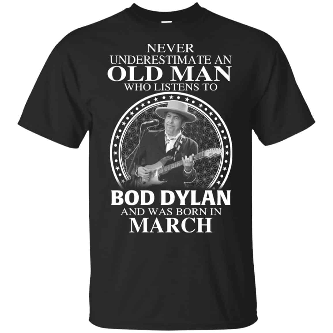 An Old Man Who Listens To Bob Dylan And Was Born In March T-Shirts, Hoodie, Tank