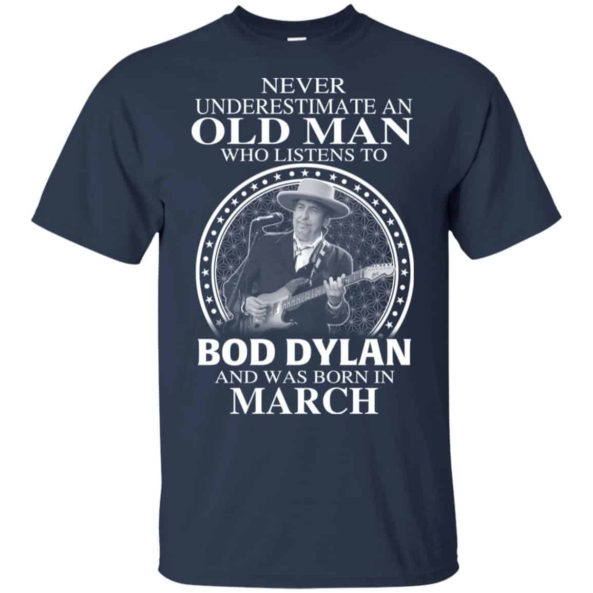 An Old Man Who Listens To Bob Dylan And Was Born In March T-Shirts, Hoodie, Tank