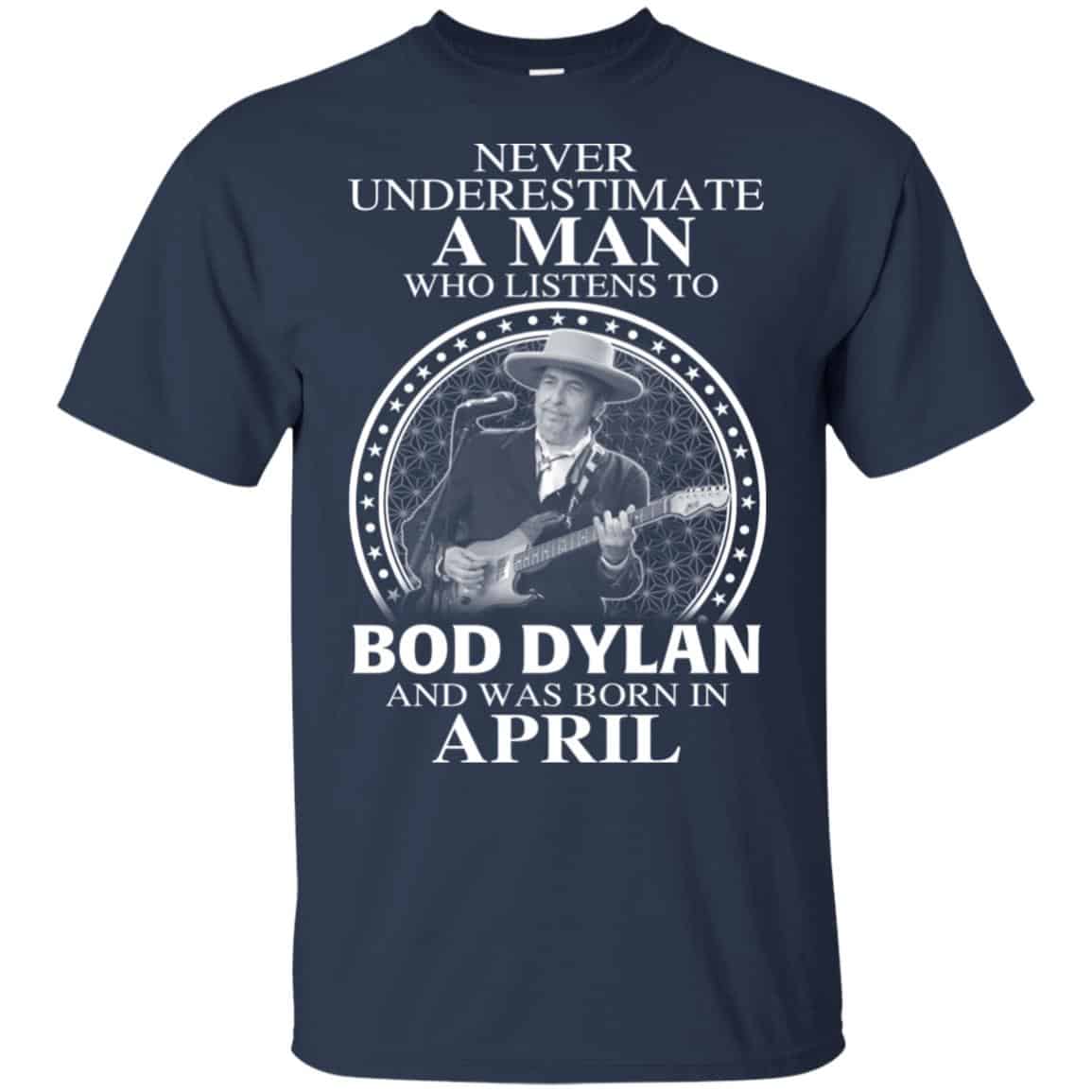 A Man Who Listens To Bob Dylan And Was Born In April T-Shirts, Hoodie, Tank