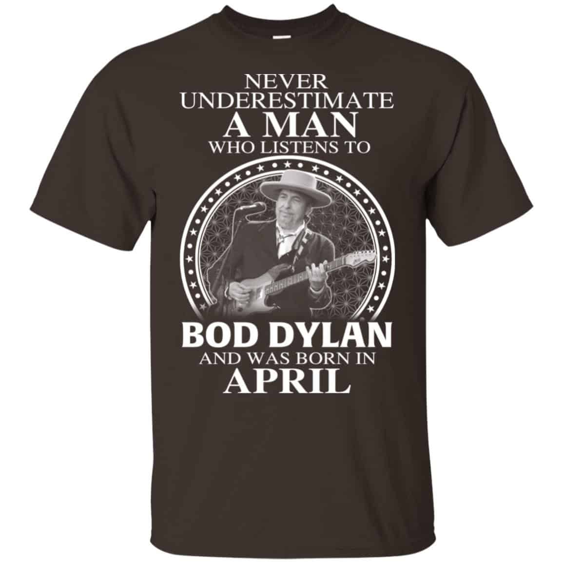 A Man Who Listens To Bob Dylan And Was Born In April T-Shirts, Hoodie, Tank