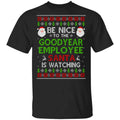 Be Nice To The Goodyear Employee Santa Is Watching Christmas Sweater, Shirt, Hoodie
