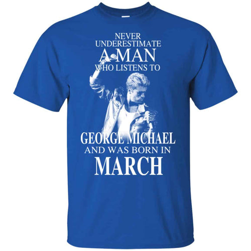A Man Who Listens To George Michael And Was Born In March T-Shirts, Hoodie, Tank