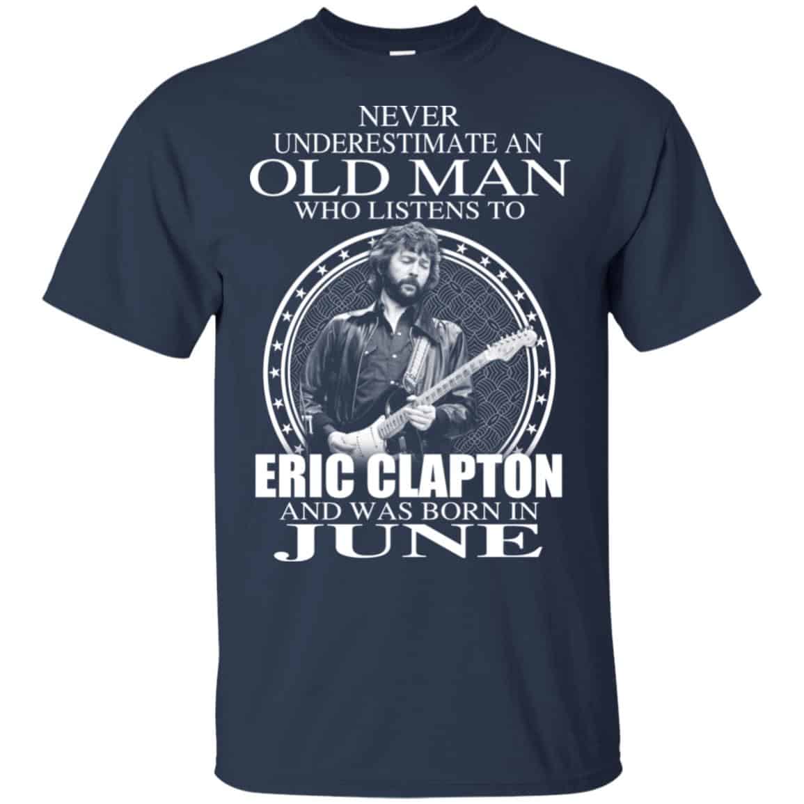 An Old Man Who Listens To Eric Clapton And Was Born In June T-Shirts, Hoodie, Tank