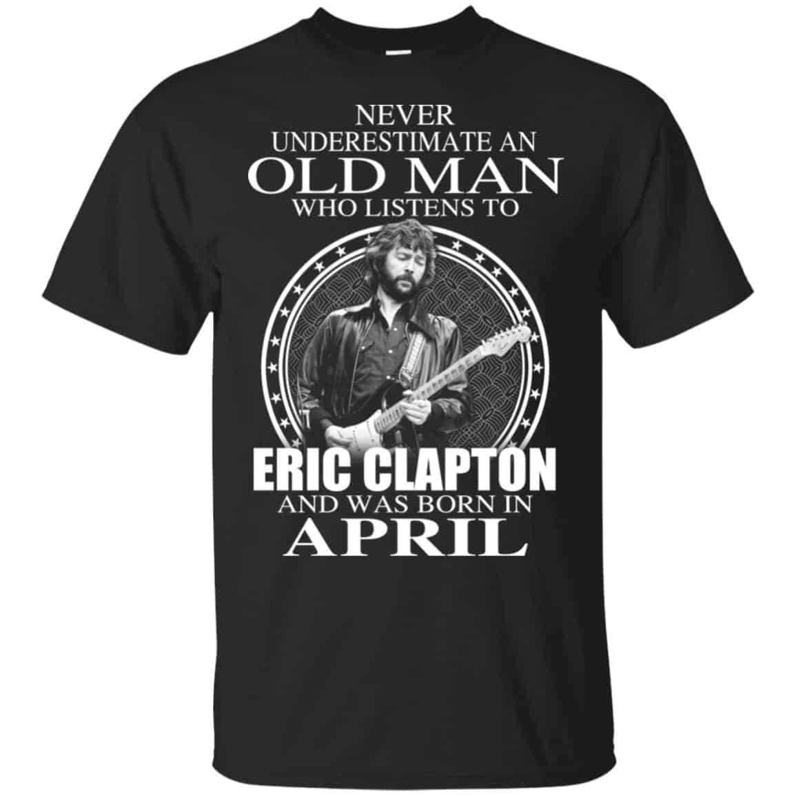 An Old Man Who Listens To Eric Clapton And Was Born In April T-Shirts, Hoodie, Tank