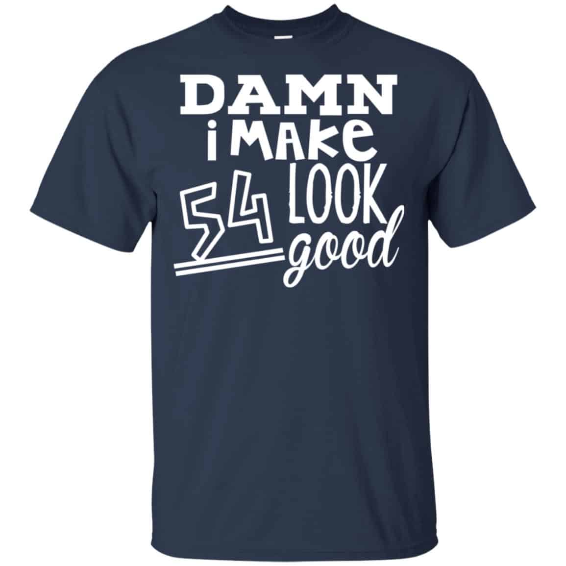 Damn I Make 54 Look Good T-Shirts, Hoodie, Tank