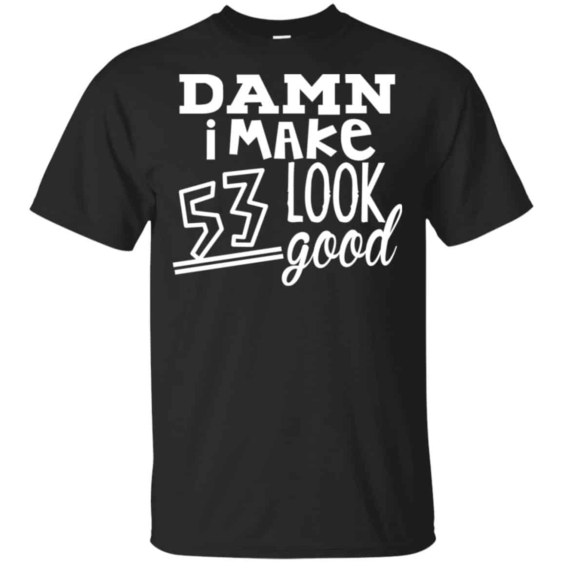 Damn I Make 53 Look Good T-Shirts, Hoodie, Tank