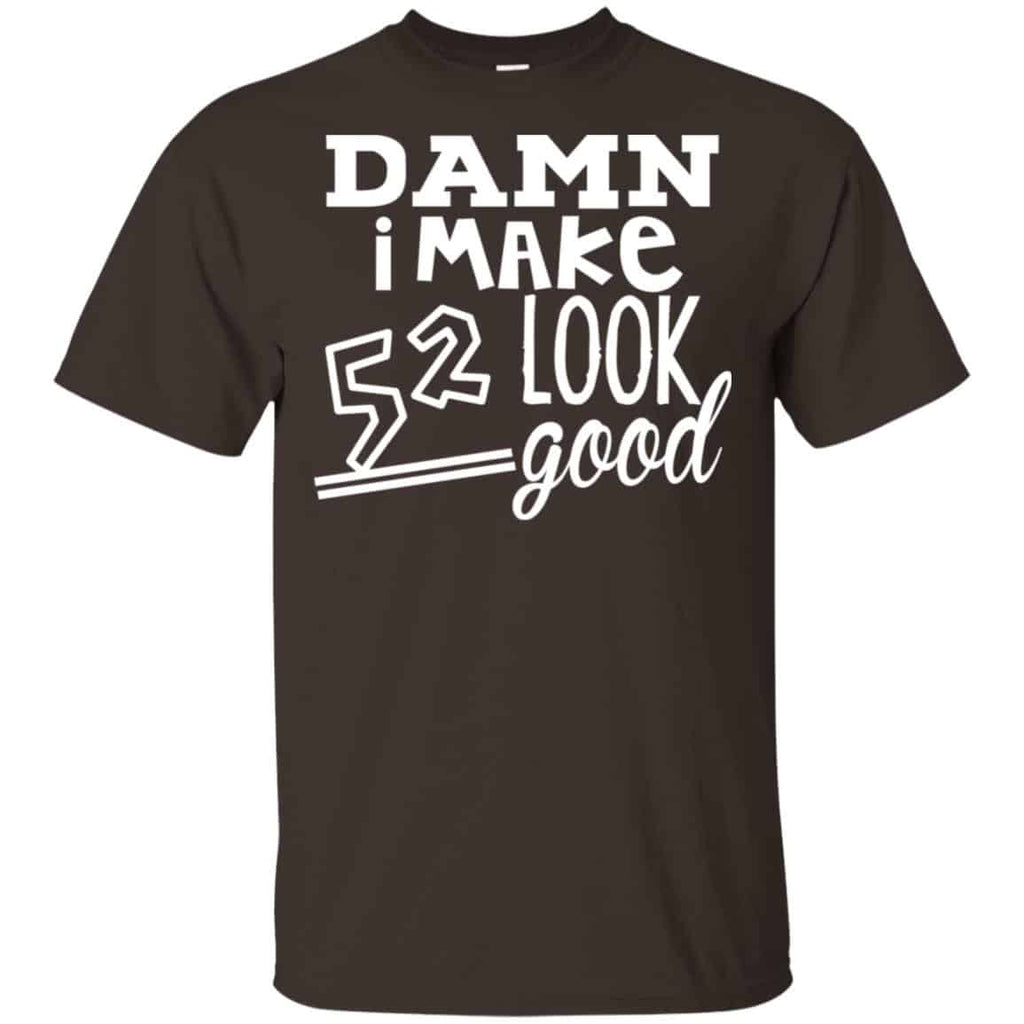 Damn I Make 52 Look Good T-Shirts, Hoodie, Tank