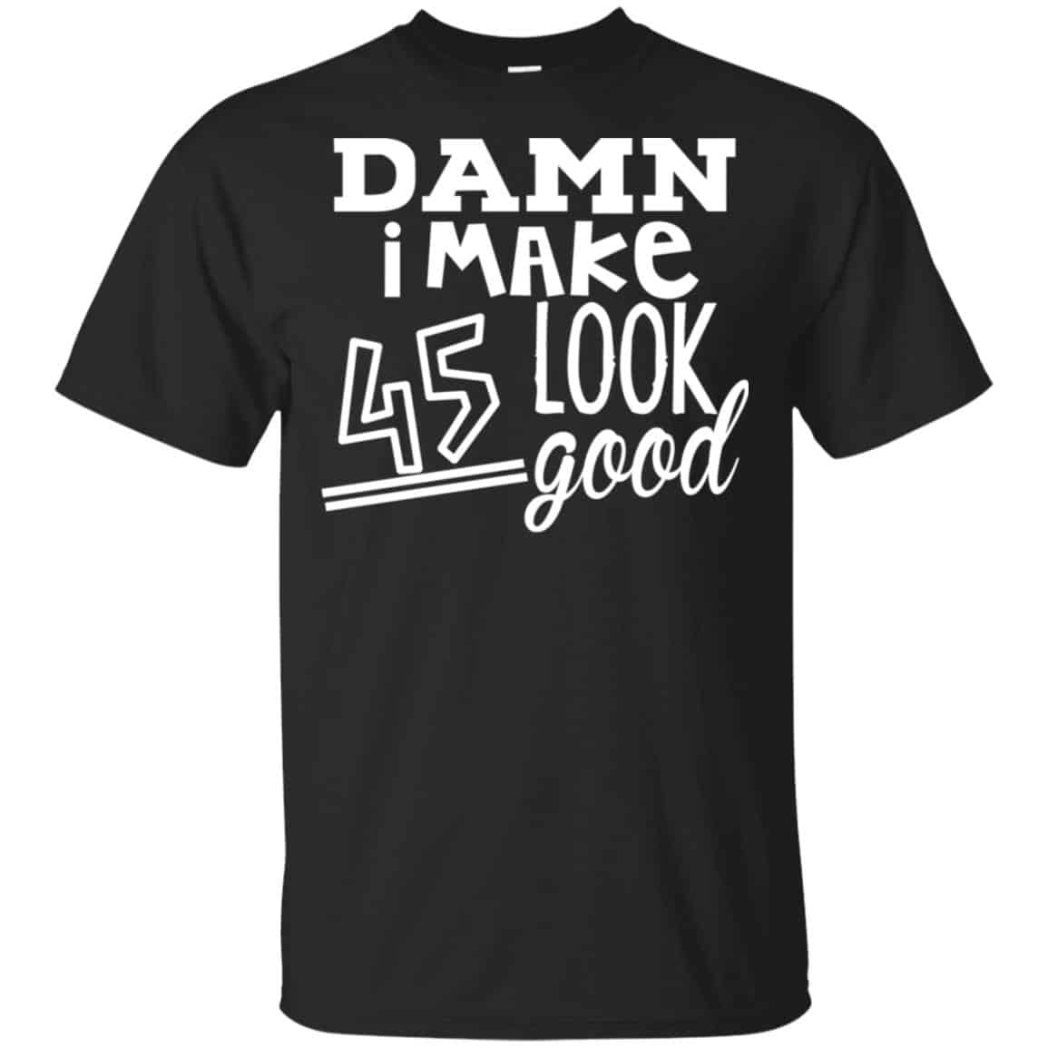 Damn I Make 45 Look Good T-Shirts, Hoodie, Tank