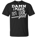 Damn I Make 21 Look Good T-Shirts, Hoodie, Tank