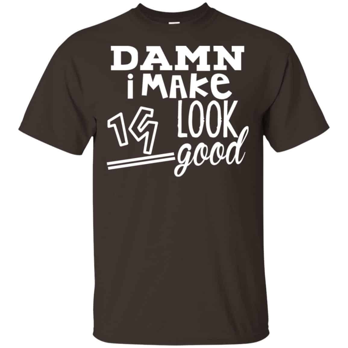 Damn I Make 19 Look Good T-Shirts, Hoodie, Tank