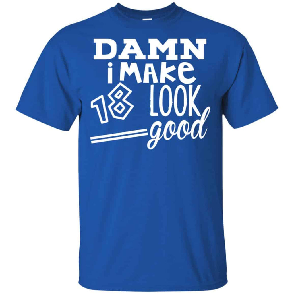 Damn I Make 18 Look Good T-Shirts, Hoodie, Tank