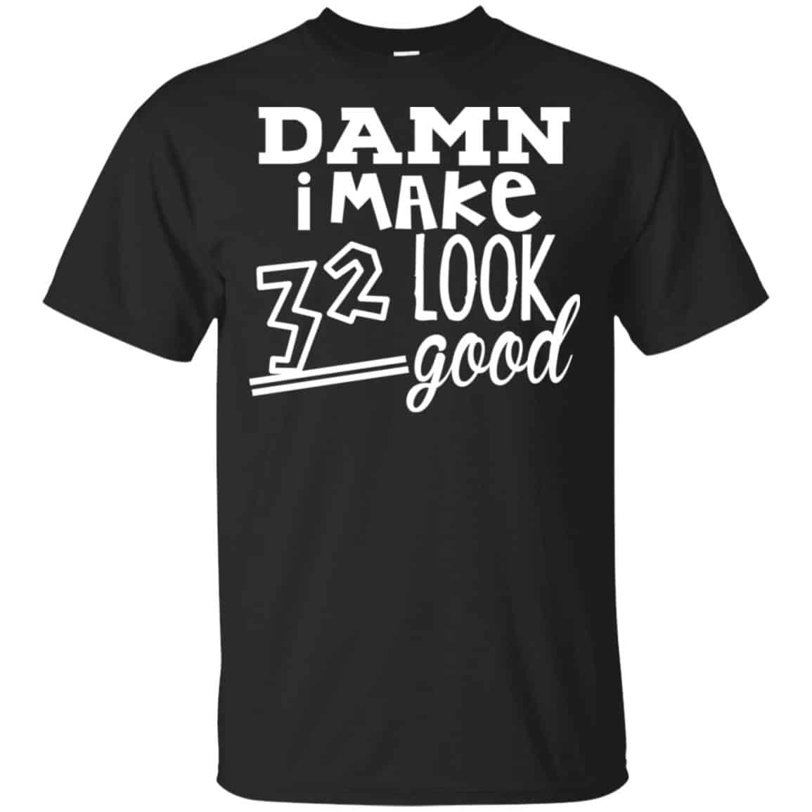 Damn I Make 32 Look Good T-Shirts, Hoodie, Tank