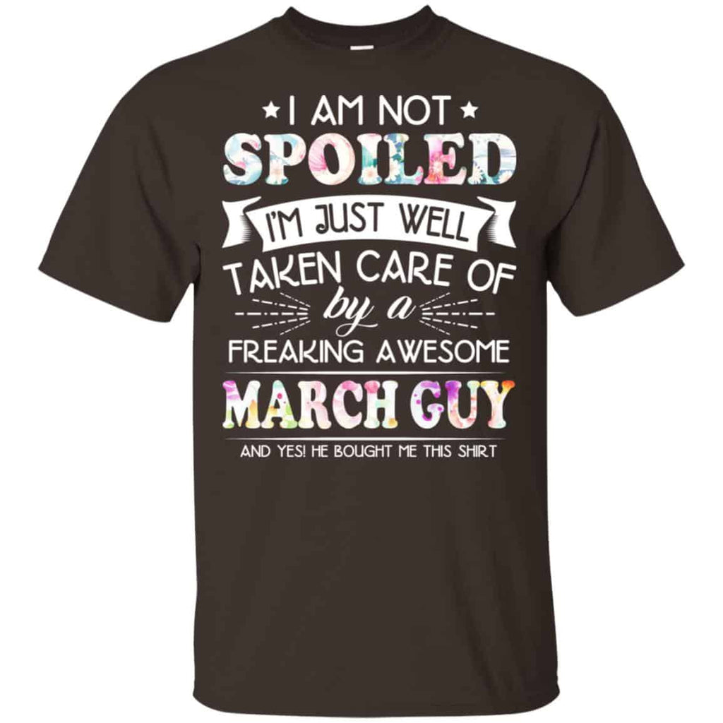 I Am Not Spoiled I’m Just Well Taken Care Of By A Freaking Awesome March Guy T-Shirts, Hoodie, Tank
