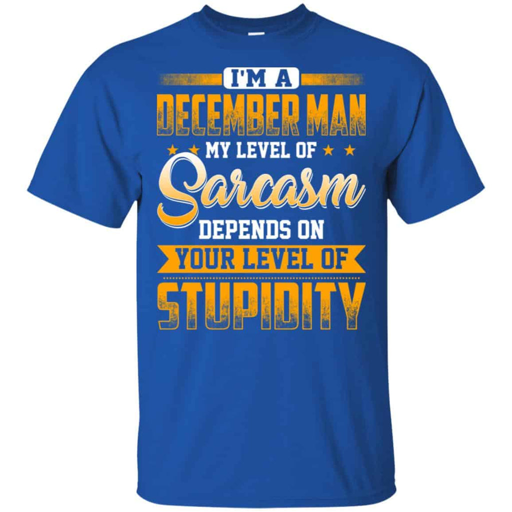 I’m A December Man My Level Of Sarcasm Depends On Your Level Of Stupidity T-Shirts, Hoodie, Tank
