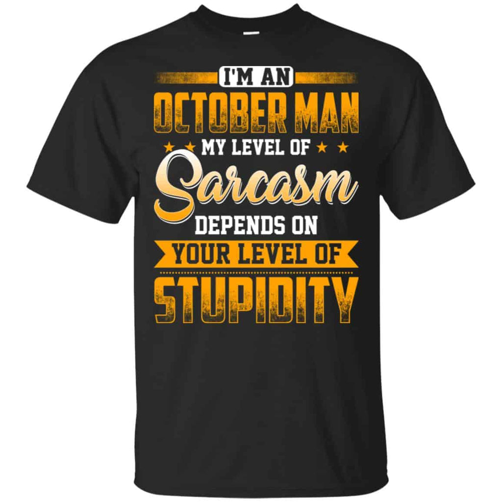 I’m An October Man My Level Of Sarcasm Depends On Your Level Of Stupidity T-Shirts, Hoodie, Tank
