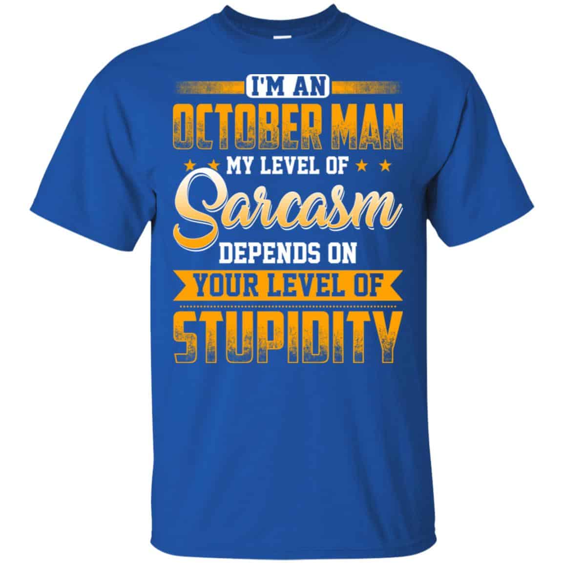 I’m An October Man My Level Of Sarcasm Depends On Your Level Of Stupidity T-Shirts, Hoodie, Tank