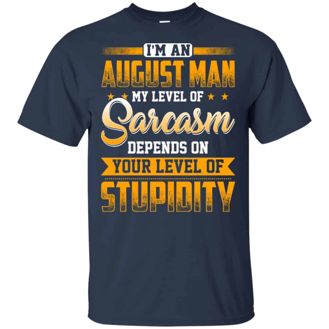 I’m An August Man My Level Of Sarcasm Depends On Your Level Of Stupidity T-Shirts, Hoodie, Tank