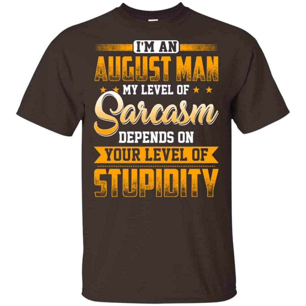 I’m An August Man My Level Of Sarcasm Depends On Your Level Of Stupidity T-Shirts, Hoodie, Tank