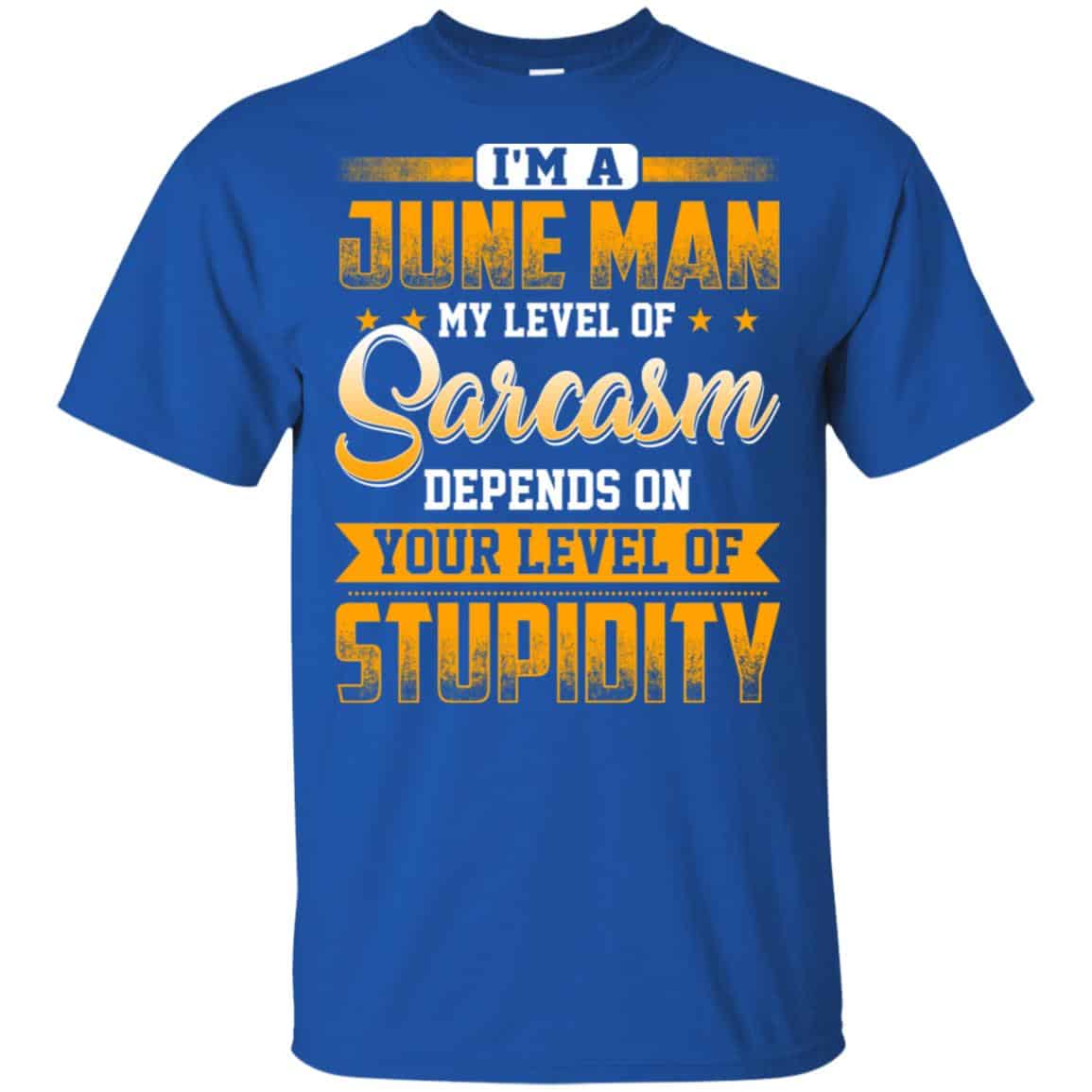 I’m A June Man My Level Of Sarcasm Depends On Your Level Of Stupidity T-Shirts, Hoodie, Tank