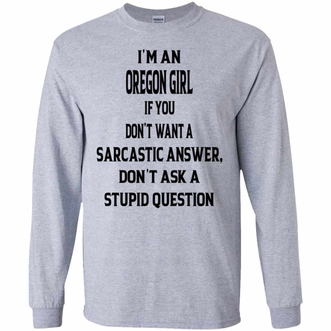 I’m An Oregon Girl If You Don’t Want A Sarcastic Answer Don’t Ask A Stupid Question Shirt, Hoodie, Tank