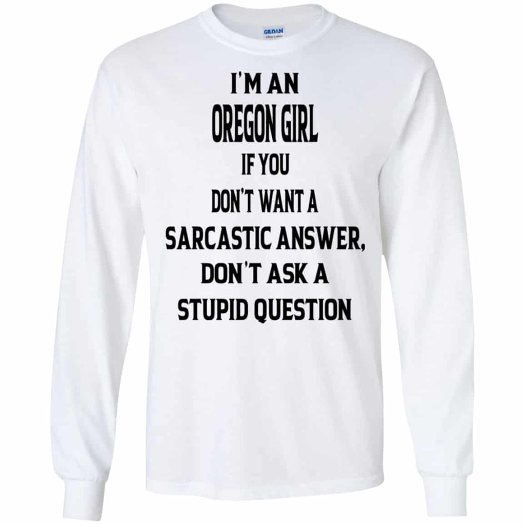I’m An Oregon Girl If You Don’t Want A Sarcastic Answer Don’t Ask A Stupid Question Shirt, Hoodie, Tank