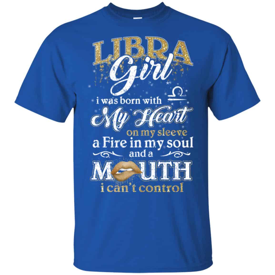Libra Girl I Was Born With My Heart On My Sleeve A Fire In My Soul And A Mouth I Can’t Control T-Shirts, Hoodie, Tank