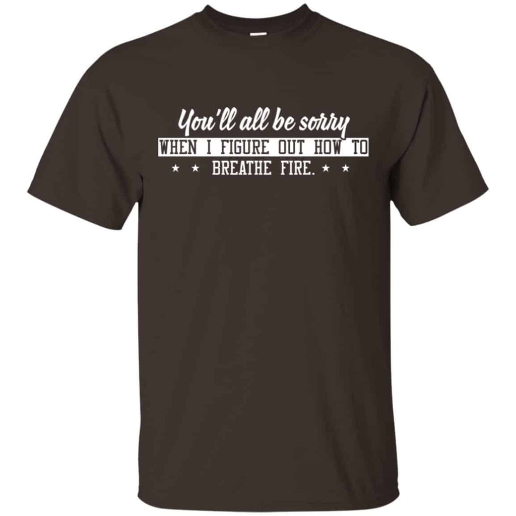 You’ll All Be Sorry When I Figure Out How To Breathe Fire Shirt, Hoodie, Tank
