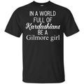 In A World Full Of Kardashians Be A Gilmore Girl T-Shirts, Hoodie, Tank