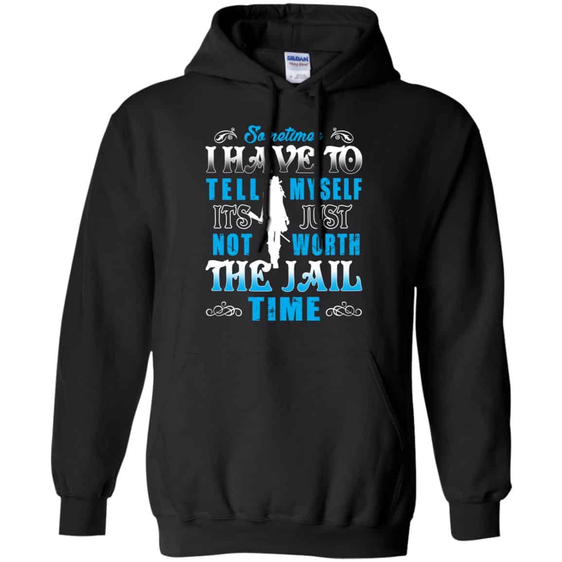Sometimes I Have To Tell Myself It’s Just Not Worth The Jail Time Shirt, Hoodie, Tank